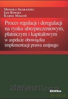 Proces regulacji i deregulacji na rynku ubezpieczeniowym - Monika Szaraniec, Jan Byrski, Karol Magoń [KSIĄŻKA]