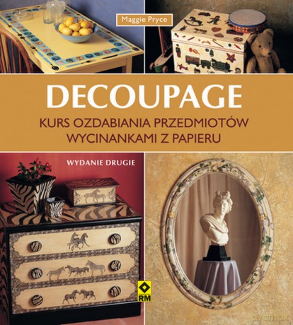 Decoupage. Kurs ozdabiania przedmiotów wycinankami z papieru - Maggie Pryce [KSIĄŻKA]