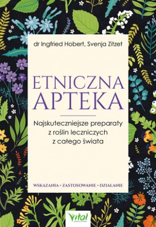 Etniczna apteka. Najskuteczniejsze preparaty z roślin leczniczych z całego świata. Wskazania, zastosowanie, działanie - Ingfried Hobert, Svenja Zitzer [KSIĄŻKA]