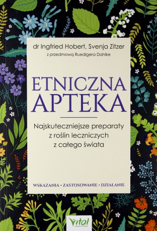 Etniczna apteka. Najskuteczniejsze preparaty z roślin leczniczych z całego świata. Wskazania, zastosowanie, działanie - Ingfried Hobert, Svenja Zitzer [KSIĄŻKA]