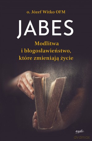 Jabes. Modlitwa i błogosławieństwo, które zmieniają świat - Józef Witko [KSIĄŻKA]