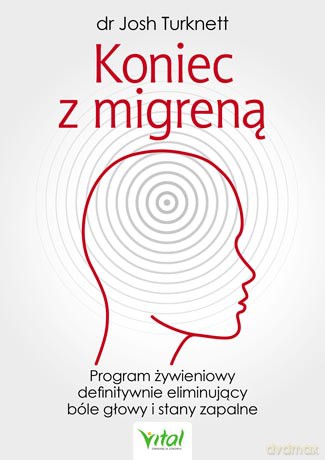 Koniec z migreną. Program żywieniowy definitywnie eliminujący bóle głowy i stany zapalne - Josh Turknett [KSIĄŻKA]