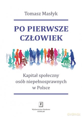 Po pierwsze człowiek. Kapitał społeczny osób niepełnosprawnych w Polsce - Tomasz Masłyk [KSIĄŻKA]