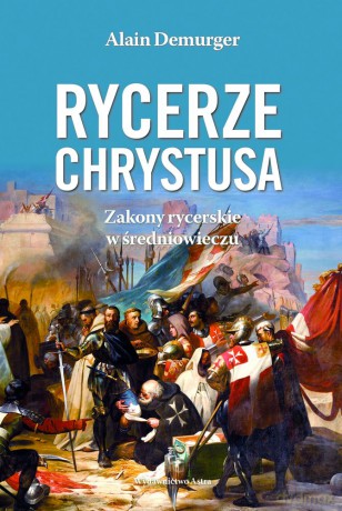 Rycerze Chrystusa. Zakony rycerskie w średniowieczu - Alain Demurger [KSIĄŻKA]