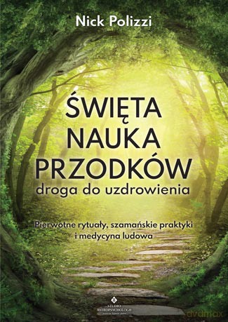 Święta nauka przodków. Droga do uzdrowienia. Pierwotne rytuały szamańskie. Praktyki i medycyna ludowa - Nick Polizzi [KSIĄŻKA]