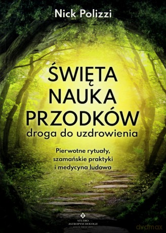 Święta nauka przodków. Droga do uzdrowienia. Pierwotne rytuały szamańskie. Praktyki i medycyna ludowa - Nick Polizzi [KSIĄŻKA]