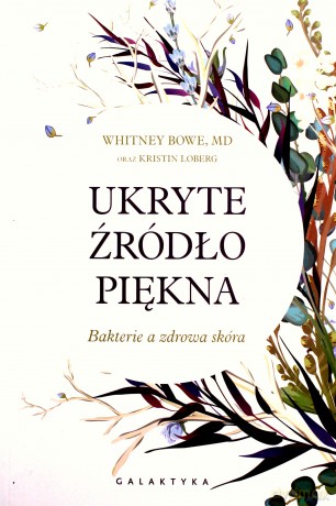 Ukryte źródło piękna. Bakterie a zdrowa skóra - Whitney Bowe [KSIĄŻKA]