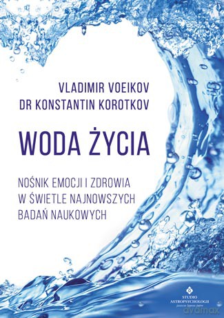 Woda życia. Nośnik emocji i zdrowia w świetle najnowszych badań naukowych - Vladimir Voeikov, Konstantin Korotkov [KSIĄŻKA]