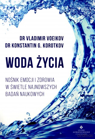 Woda życia. Nośnik emocji i zdrowia w świetle najnowszych badań naukowych - Vladimir Voeikov, Konstantin Korotkov [KSIĄŻKA]