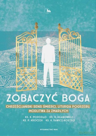 Zobaczyć Boga. Chrześcijański sens śmierci. Liturgia pogrzebu, modlitwa za zmarłych [KSIĄŻKA]