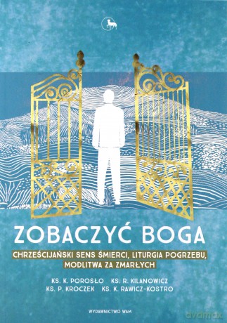 Zobaczyć Boga. Chrześcijański sens śmierci. Liturgia pogrzebu, modlitwa za zmarłych [KSIĄŻKA]