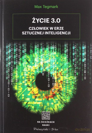 Życie 3.0. Człowiek w erze sztucznej inteligencji - Max Tegmark [KSIĄŻKA]