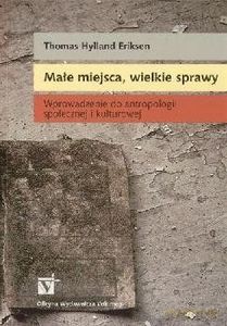 Małe miejsca, wielkie sprawy Wprowadzenie do antropologii społecznej i kulturowej - Thomas Hylland Eriksen [KSIĄŻKA]