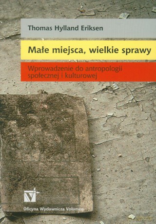 Małe miejsca, wielkie sprawy Wprowadzenie do antropologii społecznej i kulturowej - Thomas Hylland Eriksen [KSIĄŻKA]