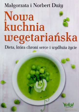Nowa kuchnia wegetariańska Dieta, która chroni serce i wydłuża życie - Małgorzata Duży, Norbert Duży [KSIĄŻKA]