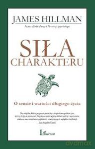 Siła charakteru O sensie i wartości długiego życia - James Hillman [KSIĄŻKA]