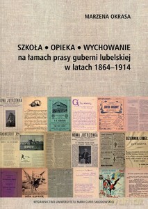Szkoła Opieka Wychowanie na łamach prasy guberni lubelskiej w latach 1864-1914 - Marzena Okrasa [KSIĄŻKA]
