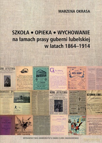 Szkoła Opieka Wychowanie na łamach prasy guberni lubelskiej w latach 1864-1914 - Marzena Okrasa [KSIĄŻKA]