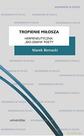 Tropienie Miłosza Hermeneutyczna "bio-grafia" Poety - Marek Bernacki [KSIĄŻKA]