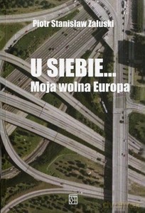 U siebie... Moja wolna Europa - Piotr Stanisław Załuski [KSIĄŻKA]