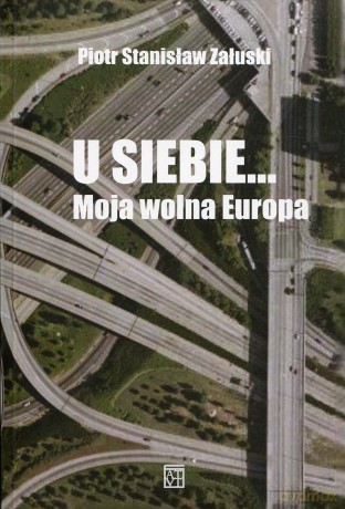 U siebie... Moja wolna Europa - Piotr Stanisław Załuski [KSIĄŻKA]