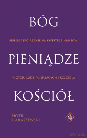 Bóg Pieniądze Kościół. Biblijne spojrzenie na kwestię finansów w życiu wierzących i Kościoła - Piotr Haraszewski [KSIĄŻKA]