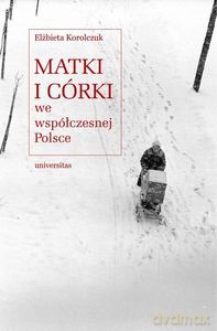 Matki i córki we współczesnej Polsce - Elżbieta Korolczuk [KSIĄŻKA]