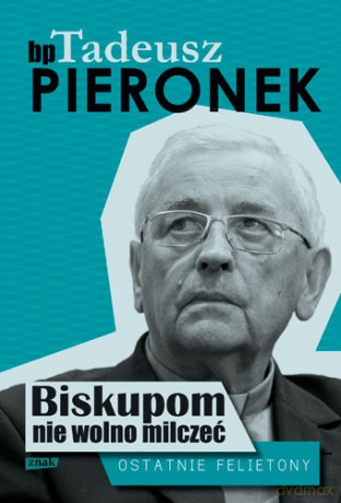 Biskupom nie wolno milczeć. Ostatnie felietony - Tadeusz Pieronek [KSIĄŻKA]