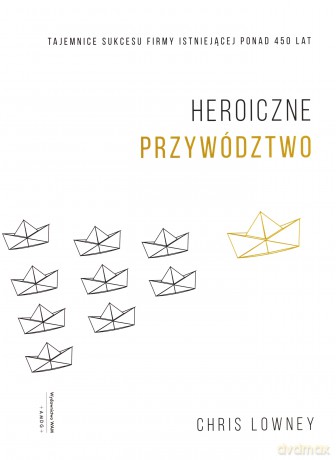 Heroiczne przywództwo. Tajemnice sukcesu firmy istniejącej ponad 450 lat - Chris Lowney [KSIĄŻKA]
