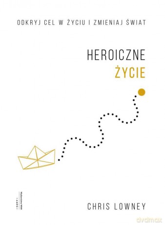 Heroiczne życie. Odkryj cel w życiu i zmieniaj świat - Chris Lowney [KSIĄŻKA]