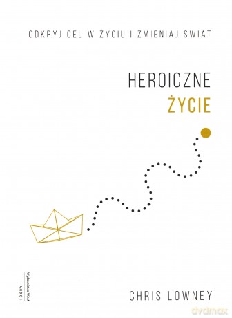 Heroiczne życie. Odkryj cel w życiu i zmieniaj świat - Chris Lowney [KSIĄŻKA]