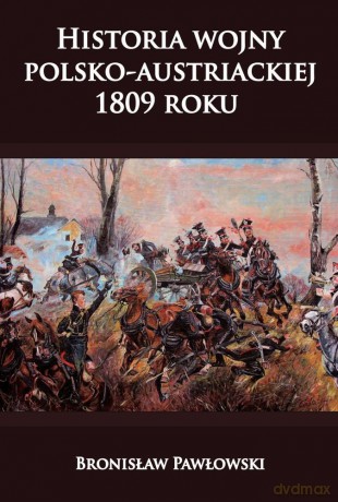 Historia wojny polsko-austriackiej 1809 roku - Bronisław Pawłowski [KSIĄŻKA]