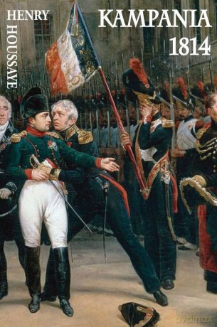 Kampania 1814. Od inwazji do abdykacji Napoleona - Henry Houssaye [KSIĄŻKA]