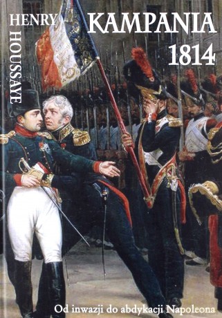 Kampania 1814. Od inwazji do abdykacji Napoleona - Henry Houssaye [KSIĄŻKA]