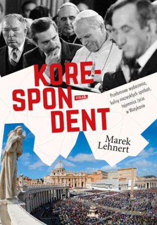 Korespondent. Przełomowe wydarzenia, kulisy niezwykłych spotkań, tajemnice życia w Watykanie - Marek Lehnert [KSIĄŻKA]