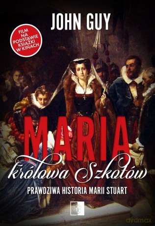 Maria królowa Szkotów. Prawdziwa historia Marii Stuart - John Guy [KSIĄŻKA]