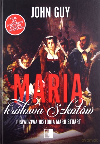 Maria królowa Szkotów. Prawdziwa historia Marii Stuart - John Guy [KSIĄŻKA]