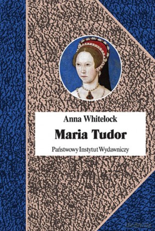 Maria Tudor. Pierwsza królowa Anglii - Anna Whitelock [KSIĄŻKA]