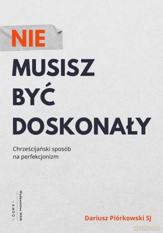 Nie musisz być doskonały. Chrześcijański sposób na perfekcjonizm - Dariusz Piórkowski [KSIĄŻKA]