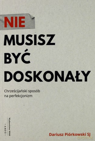 Nie musisz być doskonały. Chrześcijański sposób na perfekcjonizm - Dariusz Piórkowski [KSIĄŻKA]