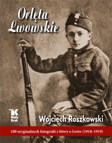 Orlęta lwowskie. 100 oryginalnych fotografii z bitwy o Lwów 1918-1919 - Wojciech Roszkowski [KSIĄŻKA]