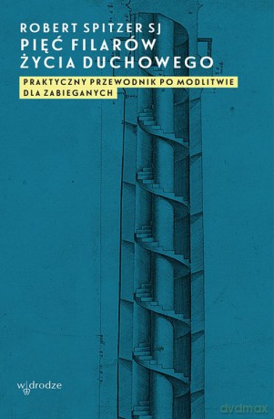 Pięć filarów życia duchowego. Praktyczny przewodnik po modlitwie dla zabieganych - Robert Spitzer [KSIĄŻKA]
