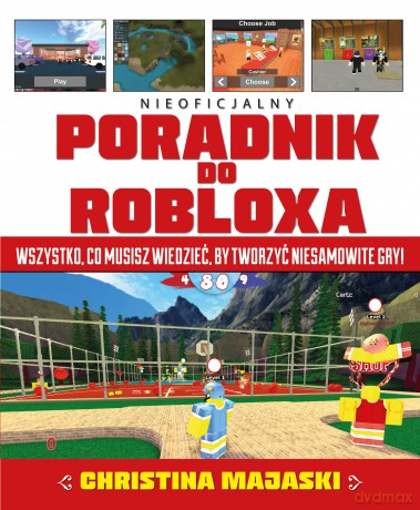 Poradnik do Robloxa. Wszystko co musisz wiedzieć by tworzyć niesamowite gry - Christina Majaski [KSIĄŻKA]