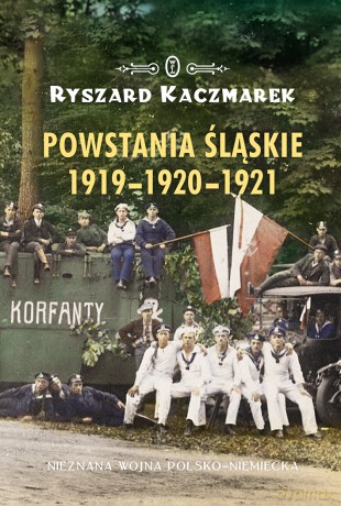 Powstania śląskie 1919-1920-1921. Nieznana wojna polsko-niemiecka - Ryszard Kaczmarek [KSIĄŻKA]