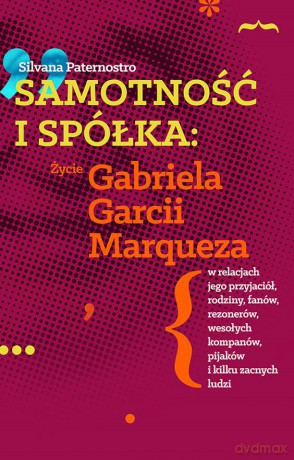 Samotność i spółka. Życie Gabriela Garcii Marqueza w relacjach jego przyjaciół, rodziny, fanów, rezonerów, wesołych kompanów, pijaków i wielu zacnych ludzi - Silvana Paternostro [KSIĄŻKA]