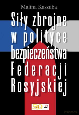 Siły zbrojne w polityce bezpieczeństwa Federacji Rosyjskiej - Malina Kaszuba [KSIĄŻKA]