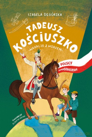 Tadeusz Kościuszko. Wakacje z wodzem. Polscy superbohaterowie - Izabela Degórska [KSIĄŻKA]