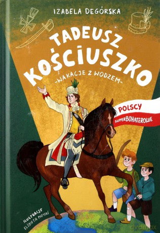 Tadeusz Kościuszko. Wakacje z wodzem. Polscy superbohaterowie - Izabela Degórska [KSIĄŻKA]