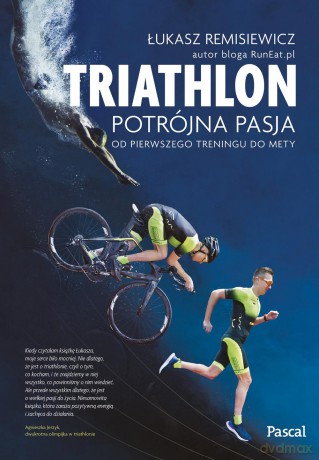 Triatlon. Potrójna pasja od pierwszego treningu do mety - Łukasz Remisiewicz [KSIĄŻKA]