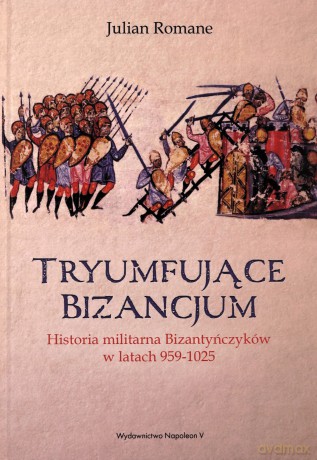 Tryumfujące Bizancjum. Historia militarna bizantyńczyków 959-1025 - Julian Romane [KSIĄŻKA]